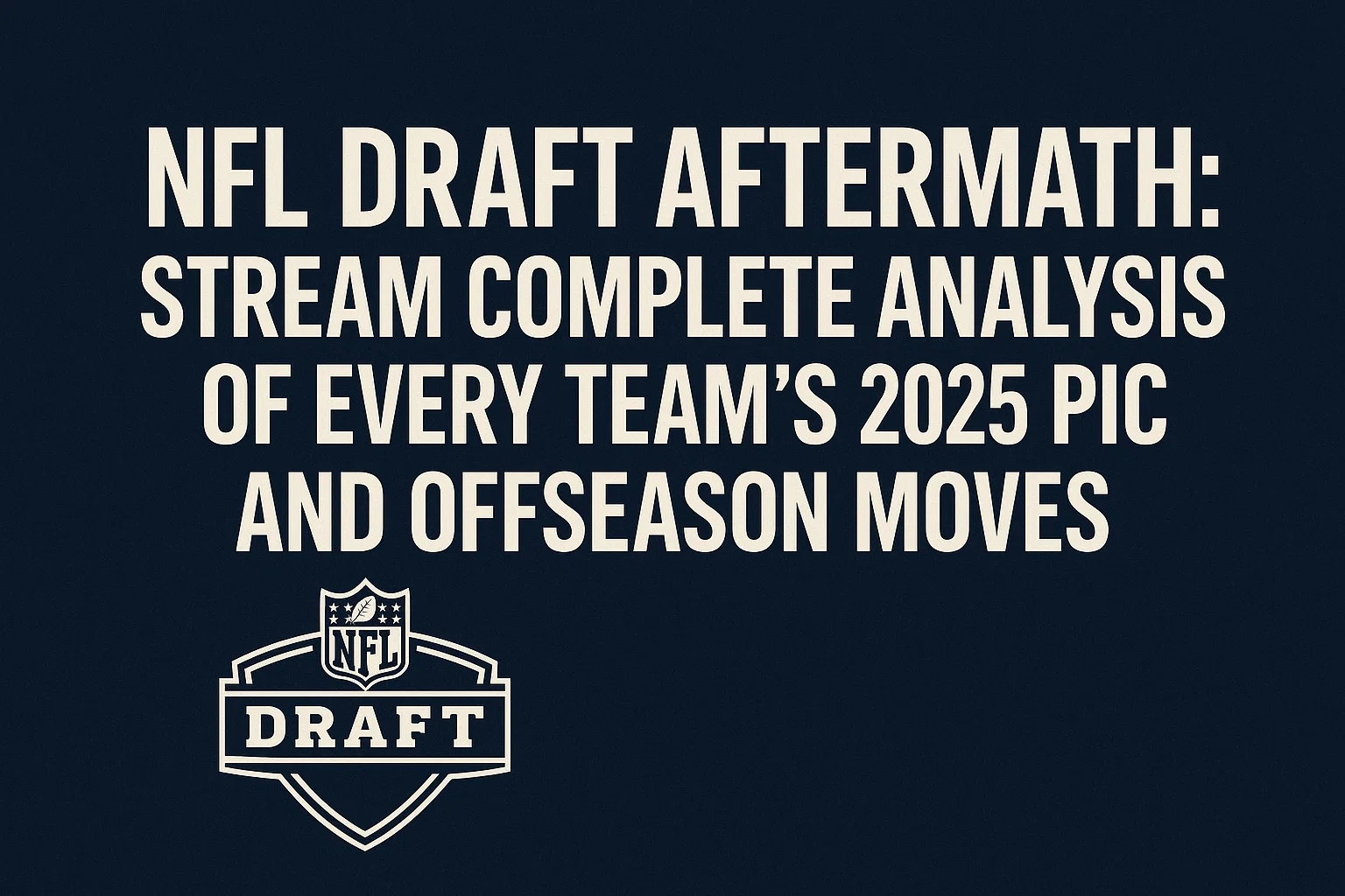 NFL Draft Aftermath: Stream Complete Analysis of Every Team's 2025 Picks and Offseason Moves